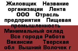 Жиловщик › Название организации ­ Лента, ООО › Отрасль предприятия ­ Пищевая промышленность › Минимальный оклад ­ 1 - Все города Работа » Вакансии   . Тверская обл.,Вышний Волочек г.